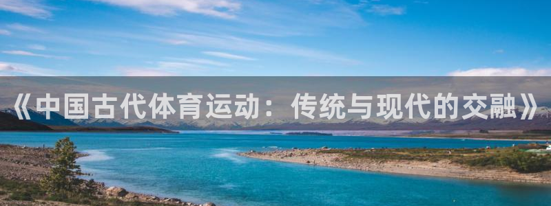 公海赌赌船官网下载平台：《中国古代体育运动：传统与现