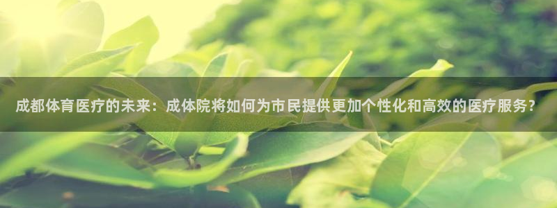 公海赌赌船官方平台体育：成都体育医疗的未来：成体院将如何为市