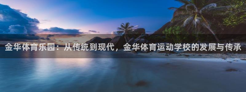 公海赌赌船官网下载软件：金华体育乐园：从传统到现代，金华体育
