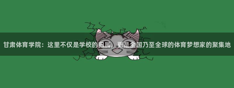 公海赌赌船官方正版app官网：甘肃体育学院：这里不仅是学校的