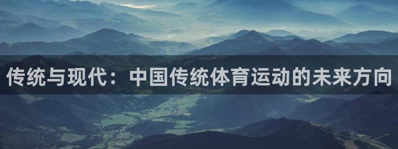 公海赌赌船官网下载开户：传统与现代：中国传统体育运动的未来方