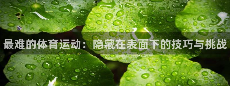 公海赌赌船官网下载平台注册：最难的体育运动：隐藏在表面下的技