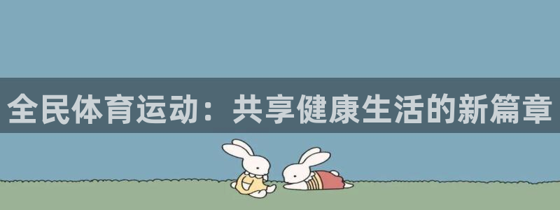 公海赌赌船官网下载招商电话：全民体育运动：共享健康生