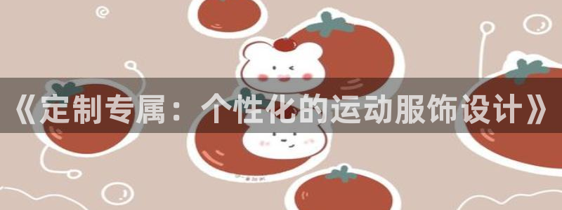 公海赌赌船官方正版app神州：《定制专属：个性化的运动服饰设