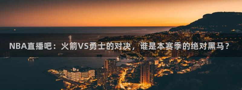 919足球直播间：NBA直播吧：火箭VS勇士的对决，谁是本赛季的绝对黑马？