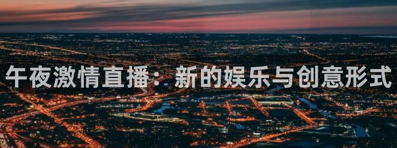 nba直播在线观看919：午夜激情直播：新的娱乐与创意形式