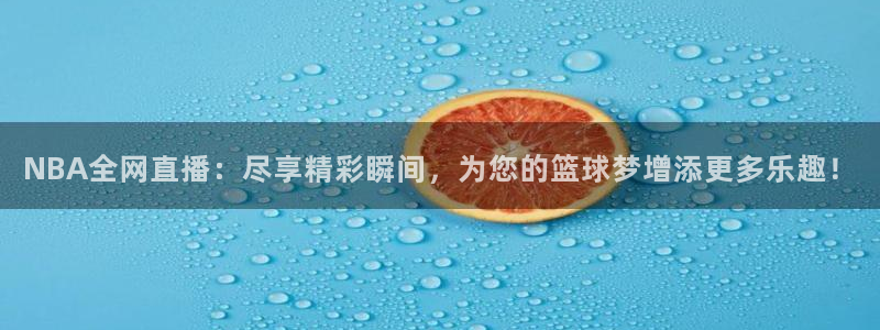 919直播看球 篮球比赛：NBA全网直播：尽享精彩瞬间，为您的篮球梦增添更多乐趣！